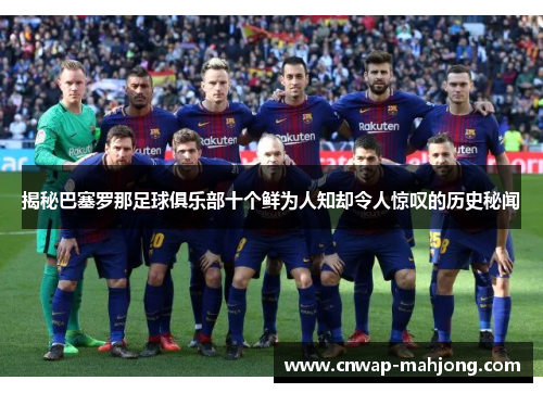 揭秘巴塞罗那足球俱乐部十个鲜为人知却令人惊叹的历史秘闻