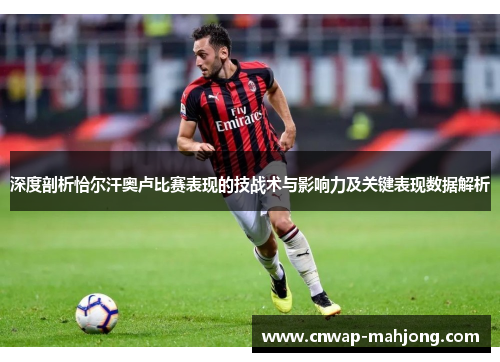 深度剖析恰尔汗奥卢比赛表现的技战术与影响力及关键表现数据解析