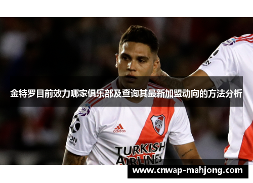 金特罗目前效力哪家俱乐部及查询其最新加盟动向的方法分析 金特罗目前效力哪家俱乐部及查询其最新加盟动向的方法分析