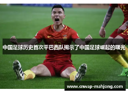 中国足球历史首次平巴西队揭示了中国足球崛起的曙光 中国足球历史首次平巴西队揭示了中国足球崛起的曙光