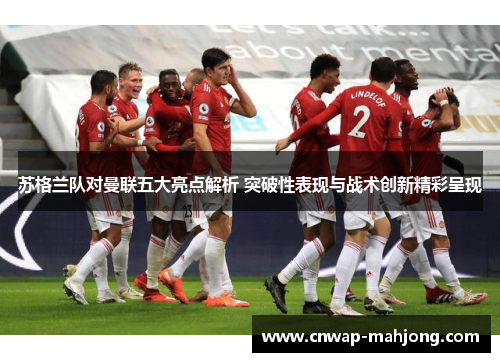 苏格兰队对曼联五大亮点解析 突破性表现与战术创新精彩呈现 苏格兰队对曼联五大亮点解析 突破性表现与战术创新精彩呈现