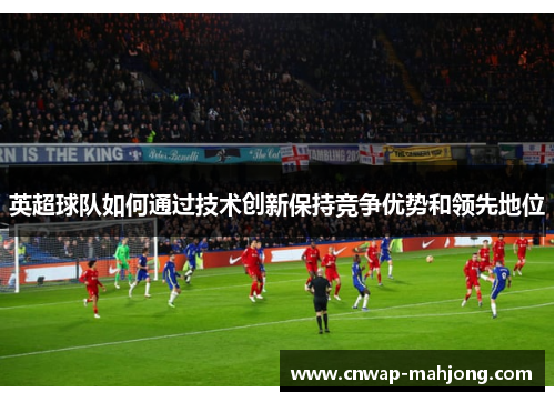 英超球队如何通过技术创新保持竞争优势和领先地位 英超球队如何通过技术创新保持竞争优势和领先地位
