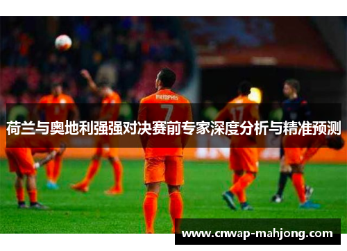 荷兰与奥地利强强对决赛前专家深度分析与精准预测