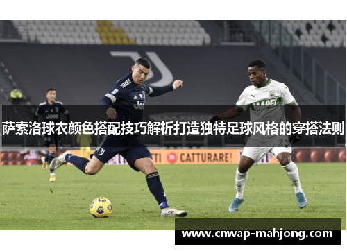 萨索洛球衣颜色搭配技巧解析打造独特足球风格的穿搭法则