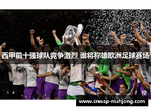 西甲前十强球队竞争激烈 谁将称雄欧洲足球赛场