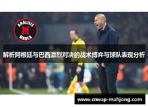解析阿根廷与巴西激烈对决的战术博弈与球队表现分析 解析阿根廷与巴西激烈对决的战术博弈与球队表现分析
