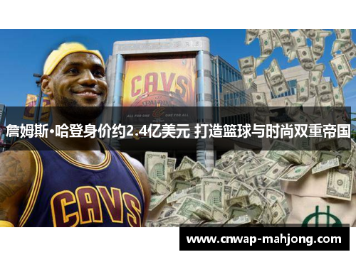 詹姆斯·哈登身价约2.4亿美元 打造篮球与时尚双重帝国 詹姆斯·哈登身价约2.4亿美元 打造篮球与时尚双重帝国