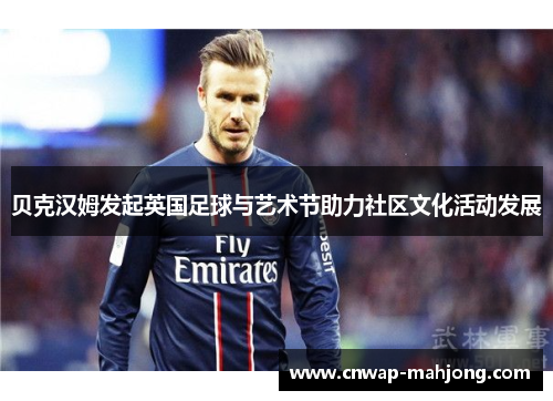 贝克汉姆发起英国足球与艺术节助力社区文化活动发展 贝克汉姆发起英国足球与艺术节助力社区文化活动发展