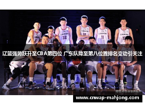 辽篮强势跃升至CBA第四位 广东队降至第八位置排名变动引关注