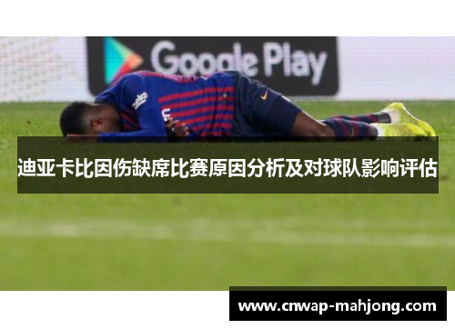 迪亚卡比因伤缺席比赛原因分析及对球队影响评估 迪亚卡比因伤缺席比赛原因分析及对球队影响评估