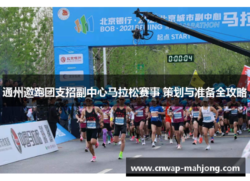 通州邀跑团支招副中心马拉松赛事 策划与准备全攻略 通州邀跑团支招副中心马拉松赛事 策划与准备全攻略
