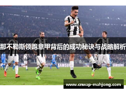 那不勒斯领跑意甲背后的成功秘诀与战略解析 那不勒斯领跑意甲背后的成功秘诀与战略解析