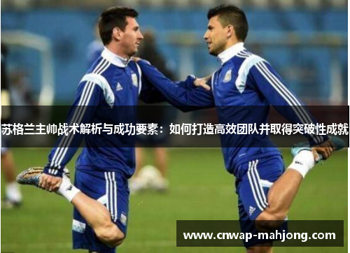 苏格兰主帅战术解析与成功要素：如何打造高效团队并取得突破性成就