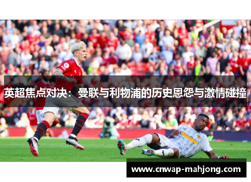 英超焦点对决:曼联与利物浦的历史恩怨与激情碰撞 英超焦点对决:曼联与利物浦的历史恩怨与激情碰撞