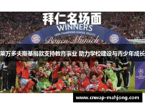 莱万多夫斯基捐款支持教育事业 助力学校建设与青少年成长 莱万多夫斯基捐款支持教育事业 助力学校建设与青少年成长