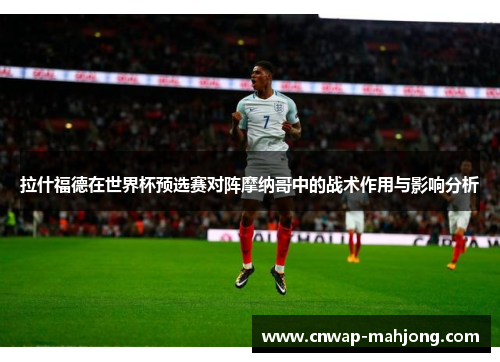 拉什福德在世界杯预选赛对阵摩纳哥中的战术作用与影响分析 拉什福德在世界杯预选赛对阵摩纳哥中的战术作用与影响分析