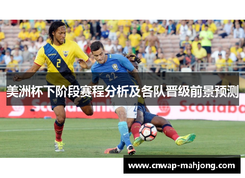 美洲杯下阶段赛程分析及各队晋级前景预测 美洲杯下阶段赛程分析及各队晋级前景预测