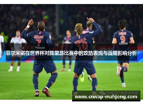 菲尔米诺在世界杯对阵里昂比赛中的攻防表现与战略影响分析 菲尔米诺在世界杯对阵里昂比赛中的攻防表现与战略影响分析