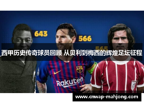 西甲历史传奇球员回顾 从贝利到梅西的辉煌足坛征程 西甲历史传奇球员回顾 从贝利到梅西的辉煌足坛征程