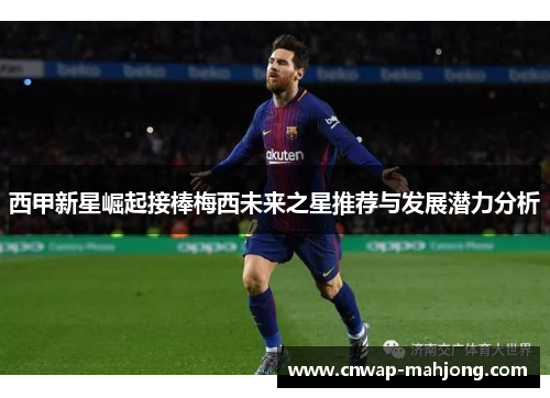 西甲新星崛起接棒梅西未来之星推荐与发展潜力分析 西甲新星崛起接棒梅西未来之星推荐与发展潜力分析