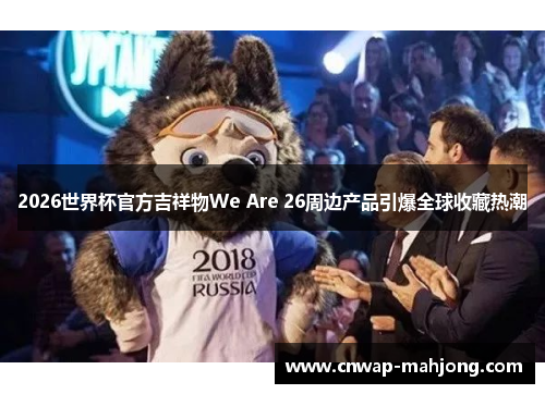 2026世界杯官方吉祥物We Are 26周边产品引爆全球收藏热潮