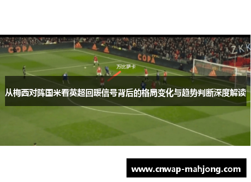 从梅西对阵国米看英超回暖信号背后的格局变化与趋势判断深度解读