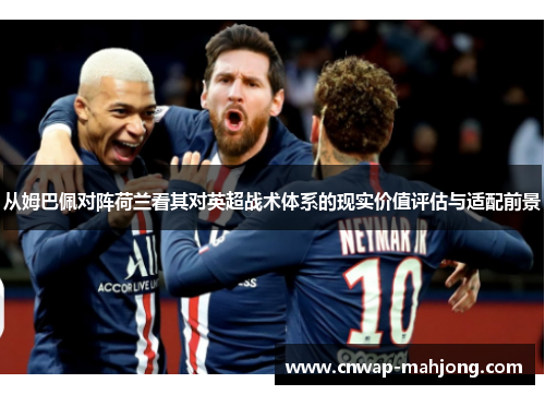 从姆巴佩对阵荷兰看其对英超战术体系的现实价值评估与适配前景 从姆巴佩对阵荷兰看其对英超战术体系的现实价值评估与适配前景