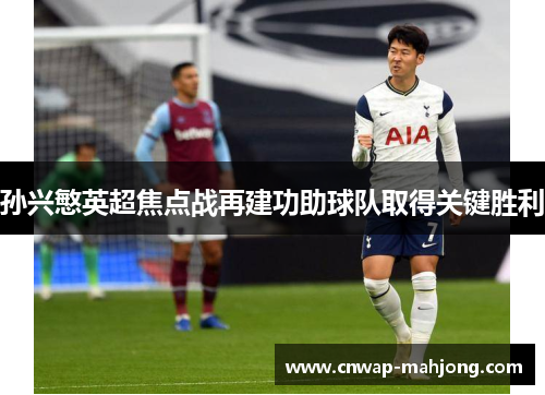 孙兴慜英超焦点战再建功助球队取得关键胜利