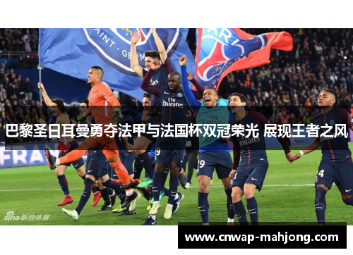 巴黎圣日耳曼勇夺法甲与法国杯双冠荣光 展现王者之风 巴黎圣日耳曼勇夺法甲与法国杯双冠荣光 展现王者之风