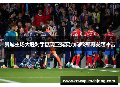 曼城主场大胜对手展现卫冕实力向欧冠再发起冲击 曼城主场大胜对手展现卫冕实力向欧冠再发起冲击