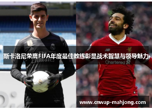 斯卡洛尼荣膺FIFA年度最佳教练彰显战术智慧与领导魅力 斯卡洛尼荣膺FIFA年度最佳教练彰显战术智慧与领导魅力