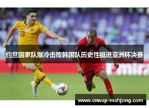 约旦国家队爆冷击败韩国队历史性挺进亚洲杯决赛 约旦国家队爆冷击败韩国队历史性挺进亚洲杯决赛