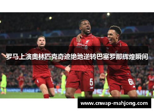 罗马上演奥林匹克奇迹绝地逆转巴塞罗那辉煌瞬间 罗马上演奥林匹克奇迹绝地逆转巴塞罗那辉煌瞬间