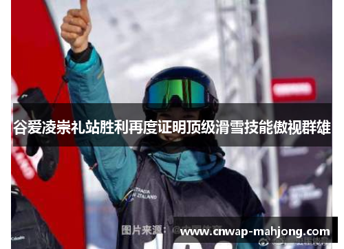谷爱凌崇礼站胜利再度证明顶级滑雪技能傲视群雄