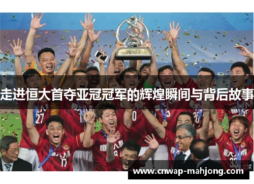 走进恒大首夺亚冠冠军的辉煌瞬间与背后故事