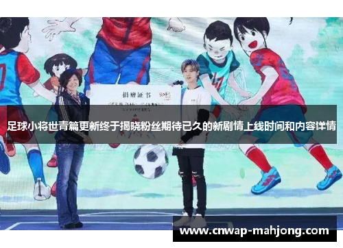 足球小将世青篇更新终于揭晓粉丝期待已久的新剧情上线时间和内容详情