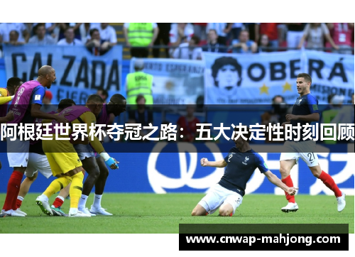 阿根廷世界杯夺冠之路：五大决定性时刻回顾