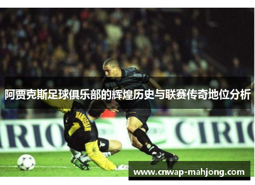 阿贾克斯足球俱乐部的辉煌历史与联赛传奇地位分析