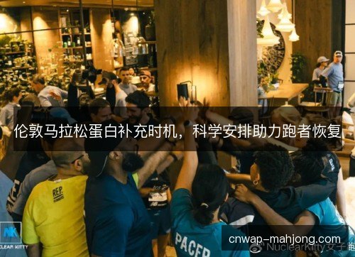 伦敦马拉松蛋白补充时机，科学安排助力跑者恢复