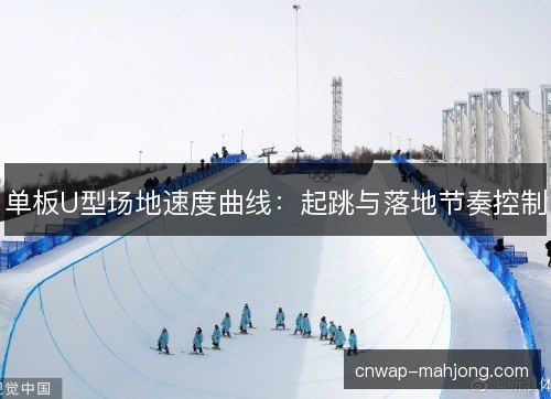 单板U型场地速度曲线：起跳与落地节奏控制