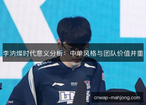 李汭燦时代意义分析：中单风格与团队价值并重